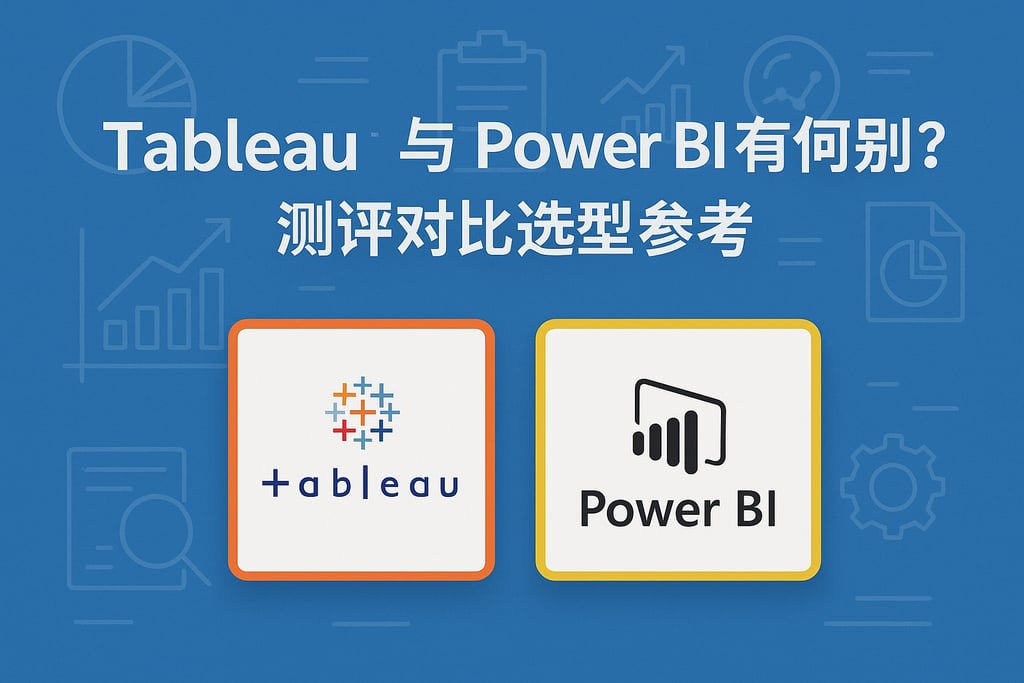 Tableau与Power BI有何区别？测评对比选型参考